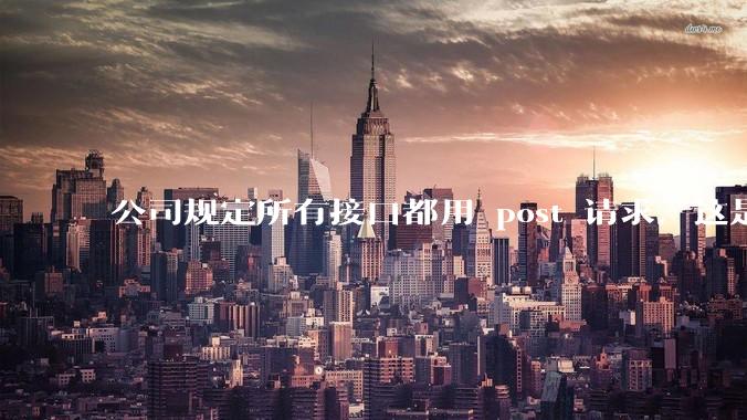 公司规定所有接口都用 post 请求，这是为什么？