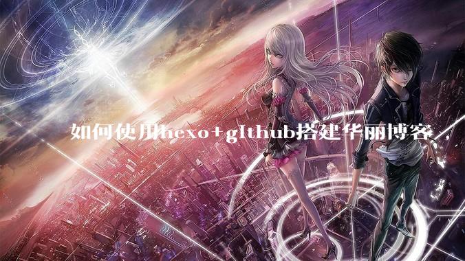 如何使用hexo+github搭建华丽博客 ，类似***://codingxiaxw.cn/的博客？